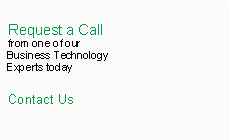 Text Box:  Request a Call
 from one of our
 Business Technology 
 Experts today
 Contact Us